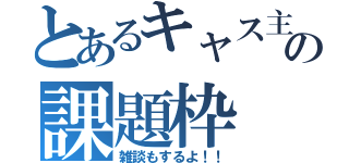 とあるキャス主の課題枠（雑談もするよ！！）