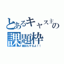 とあるキャス主の課題枠（雑談もするよ！！）