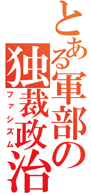 とある軍部の独裁政治（ファシズム）