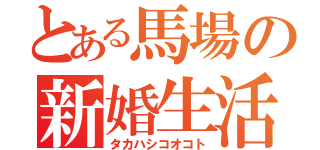 とある馬場の新婚生活（タカハシコオコト）