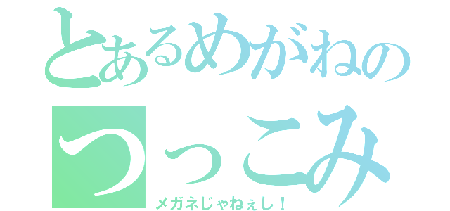 とあるめがねのつっこみ（メガネじゃねぇし！）