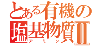 とある有機の塩基物質Ⅱ（アミン）