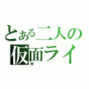 とある二人の仮面ライダー（Ｗ）