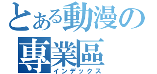 とある動漫の專業區（インデックス）