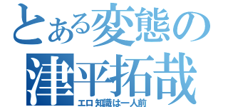 とある変態の津平拓哉（エロ知識は一人前）