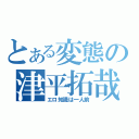 とある変態の津平拓哉（エロ知識は一人前）