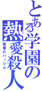 とある学園の熱愛殺人（衝撃のハーレム）