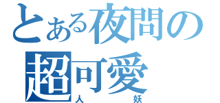 とある夜問の超可愛（人妖）