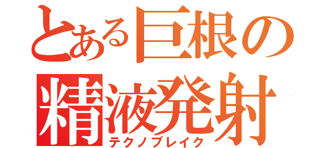 とある巨根の精液発射（テクノブレイク）