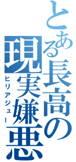 とある長高の現実嫌悪者（ヒリアジュー）