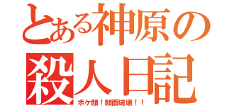 とある神原の殺人日記（ボケ顔！顔面破壊！！）