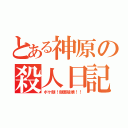 とある神原の殺人日記（ボケ顔！顔面破壊！！）