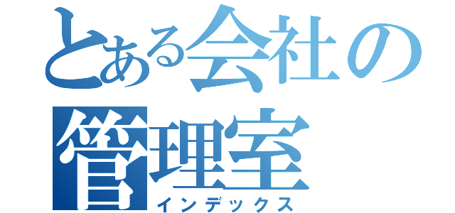 とある会社の管理室（インデックス）