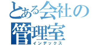 とある会社の管理室（インデックス）