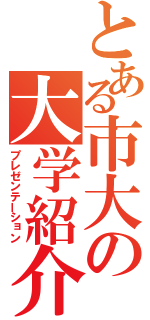 とある市大の大学紹介（プレゼンテーション）