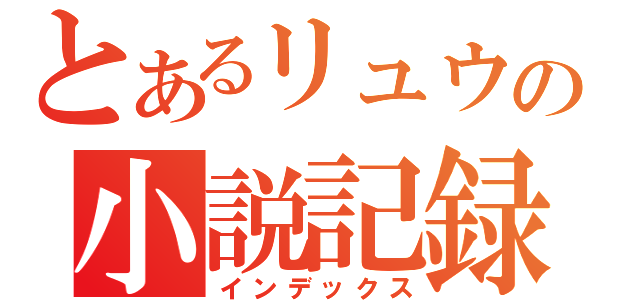 とあるリュウの小説記録（インデックス）