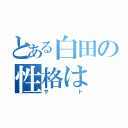 とある白田の性格は（サド）