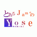 とあるＪａｍｅｓのＹｏｓｅｒ（仲の良い友人）