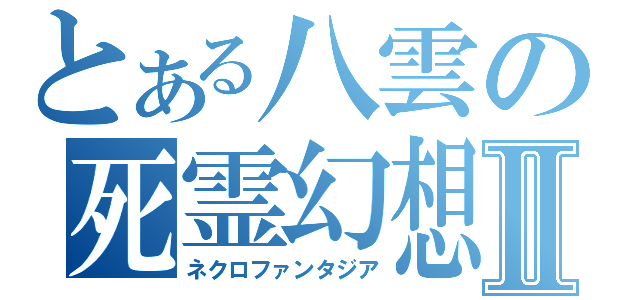 とある八雲の死霊幻想Ⅱ（ネクロファンタジア）