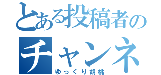 とある投稿者のチャンネルへようこそ（ゆっくり胡桃）