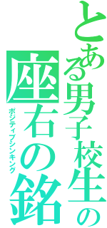 とある男子校生の座右の銘（ポジティブシンキング）