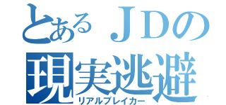 とあるＪＤの現実逃避（リアルブレイカー）