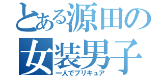 とある源田の女装男子（一人でプリキュア）