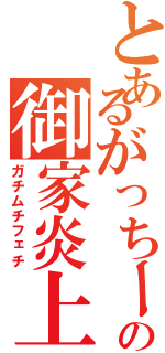 とあるがっちーの御家炎上（ガチムチフェチ）