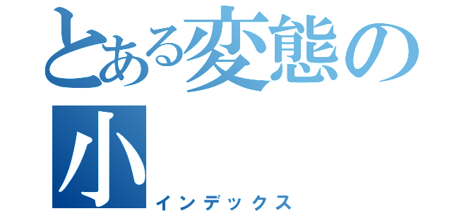 とある変態の小（インデックス）