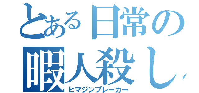 とある日常の暇人殺し（ヒマジンブレーカー）