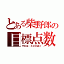 とある柴野郎の目標点数（それは…３００点☆）