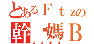 とあるＦｔｚの幹你媽Ｂ（Ｄａｍａ）