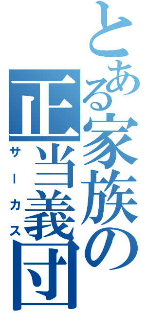 とある家族の正当義団（サーカス）