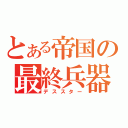 とある帝国の最終兵器（デススター）