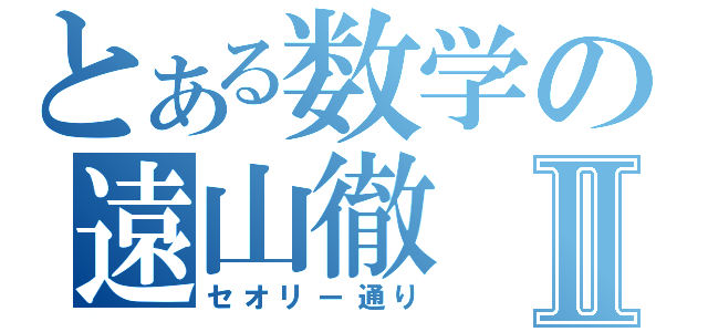 とある数学の遠山徹Ⅱ（セオリー通り）