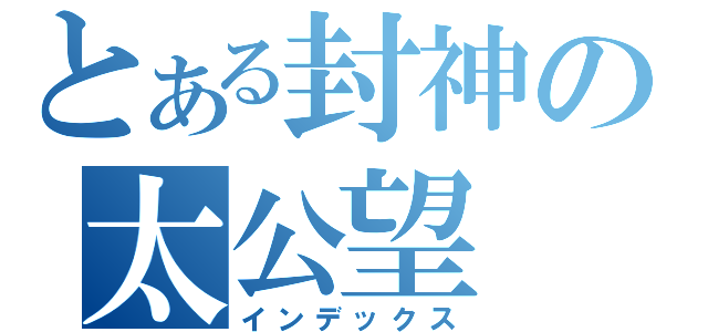 とある封神の太公望（インデックス）