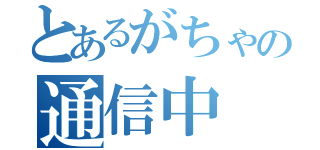 とあるがちゃの通信中（）