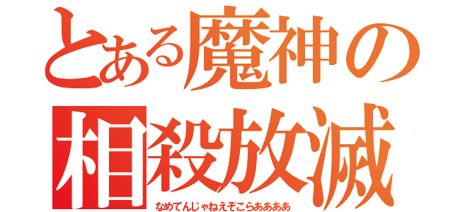 とある魔神の相殺放滅（なめてんじゃねえぞこらああああ）