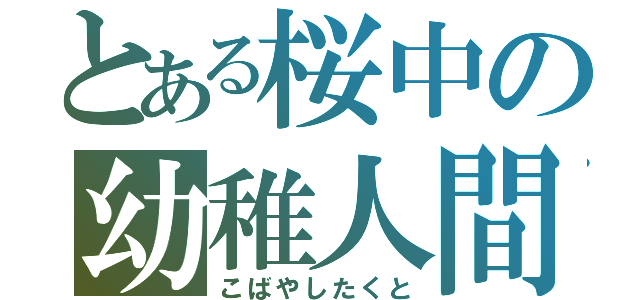 とある桜中の幼稚人間（こばやしたくと）