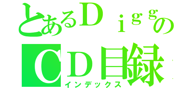 とあるＤｉｇｇｅｒのＣＤ目録（インデックス）