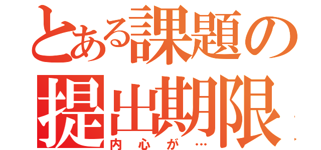 とある課題の提出期限を無視する人（内心が…）