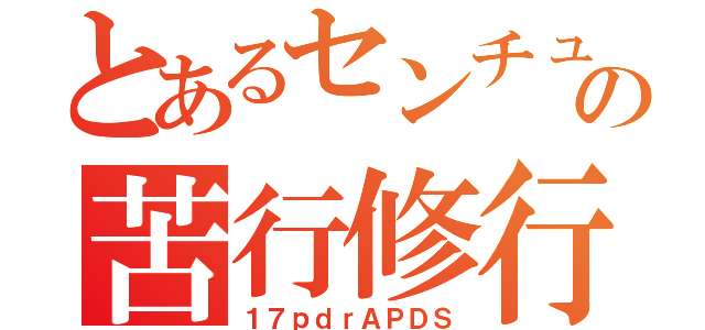 とあるセンチュの苦行修行（１７ｐｄｒＡＰＤＳ）