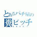 とあるパチ屋の糞ビッチ（ミキコラ）