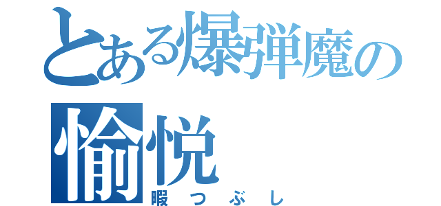 とある爆弾魔の愉悦（暇つぶし）