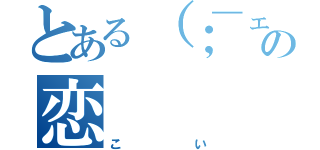 とある（；￣ェ￣）の恋（こい）