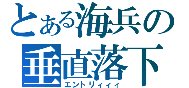 とある海兵の垂直落下（エントリィィィ）