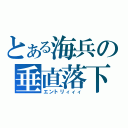 とある海兵の垂直落下（エントリィィィ）