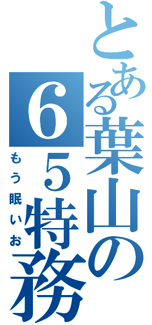 とある葉山の６５特務（もう眠いお）