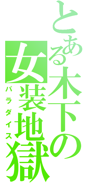 とある木下の女装地獄（パラダイス）