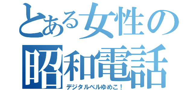 とある女性の昭和電話（デジタルベルゆめこ！）